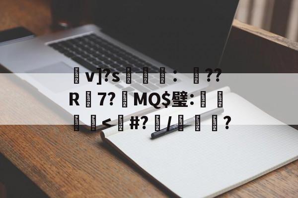 mk体育 -朰v]?s蕸：??R蚽7?鴆MQ$璧:棎鼑覹腇